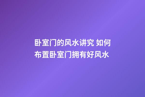 卧室门的风水讲究 如何布置卧室门拥有好风水